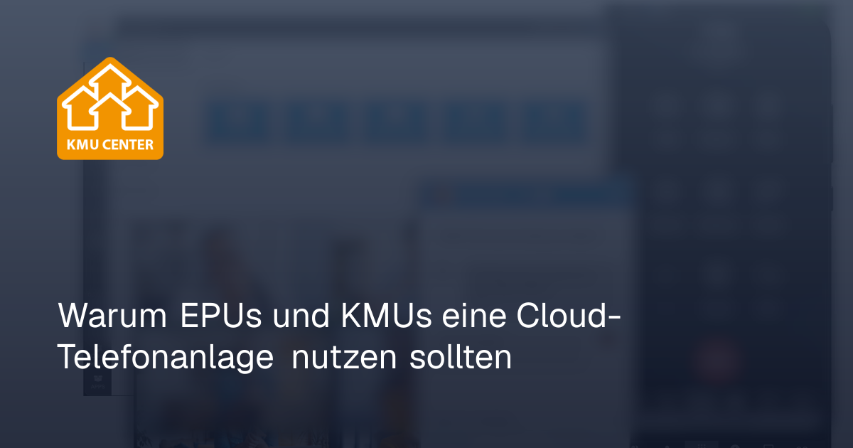 KMU Center - Warum EPUs und KMUs eine Cloud-Telefonanlage nutzen sollten